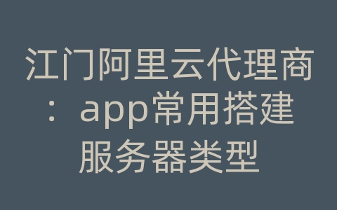 江门阿里云代理商：app常用搭建服务器类型