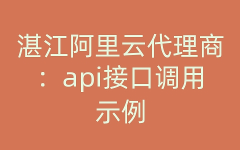 湛江阿里云代理商：api接口调用示例