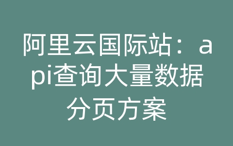 阿里云国际站：api查询大量数据分页方案