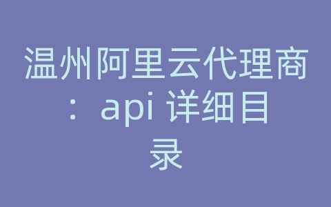 温州阿里云代理商：api 详细目录