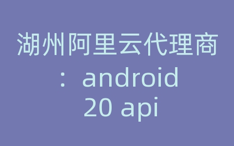 湖州阿里云代理商：android 20 api