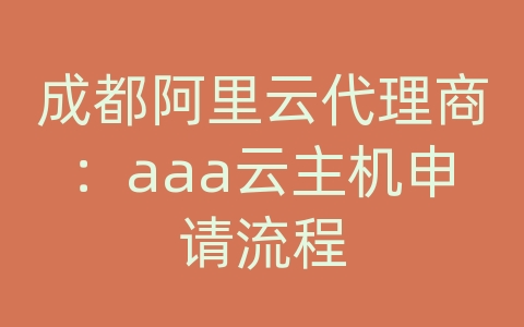 成都阿里云代理商：aaa云主机申请流程