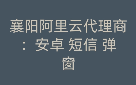 襄阳阿里云代理商：安卓 短信 弹窗