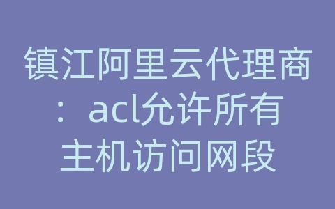 镇江阿里云代理商：acl允许所有主机访问网段