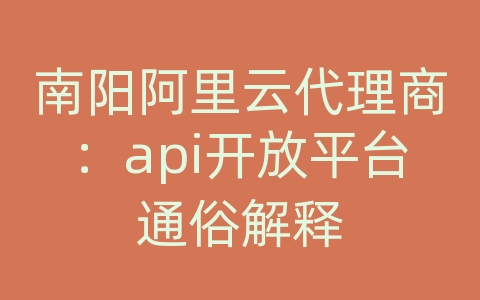 南阳阿里云代理商：api开放平台通俗解释