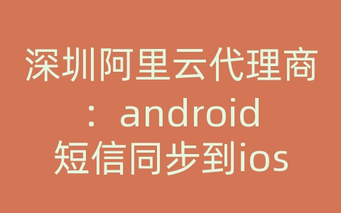 深圳阿里云代理商：android短信同步到ios9