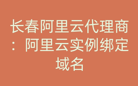 长春阿里云代理商：阿里云实例绑定域名