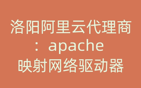 洛阳阿里云代理商：apache 映射网络驱动器