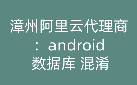 漳州阿里云代理商：android 数据库 混淆