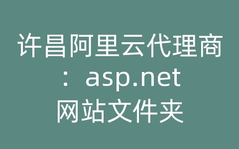 许昌阿里云代理商：asp.net网站文件夹