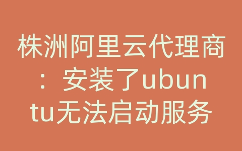 株洲阿里云代理商：安装了ubuntu无法启动服务器