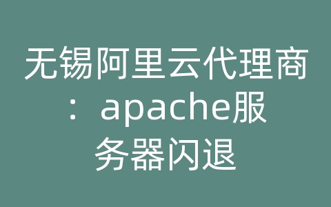 无锡阿里云代理商：apache服务器闪退