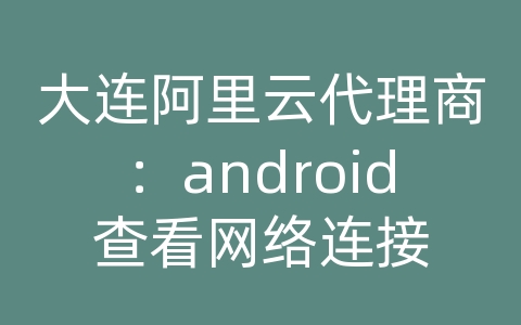 大连阿里云代理商：android查看网络连接