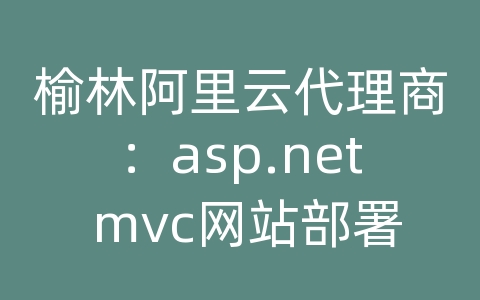 榆林阿里云代理商：asp.net mvc网站部署