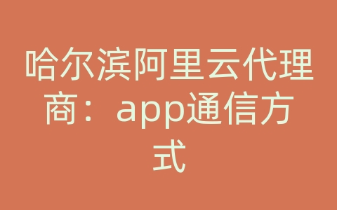 哈尔滨阿里云代理商：app通信方式