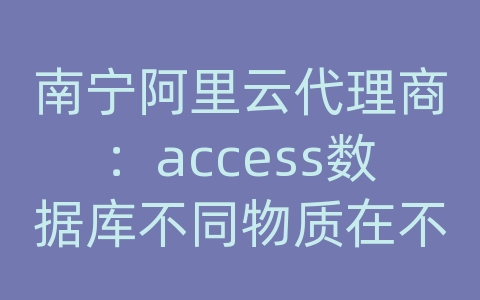 南宁阿里云代理商：access数据库不同物质在不同条件下有不同的数据如何建立数据库