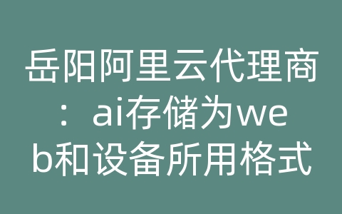 岳阳阿里云代理商：ai存储为web和设备所用格式时图片产生毛边是什么原因