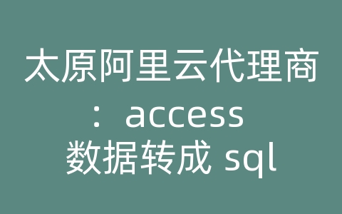 太原阿里云代理商：access 数据转成 sql 语句可以导入到任意数据库