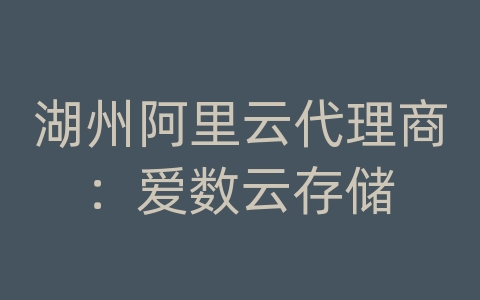 湖州阿里云代理商：爱数云存储