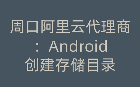 周口阿里云代理商：Android创建存储目录