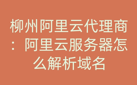 柳州阿里云代理商：阿里云服务器怎么解析域名