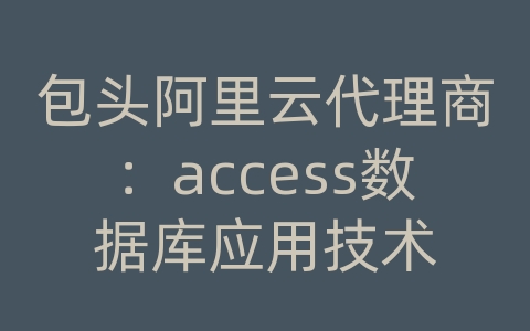 包头阿里云代理商：access数据库应用技术