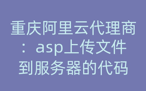 重庆阿里云代理商：asp上传文件到服务器的代码