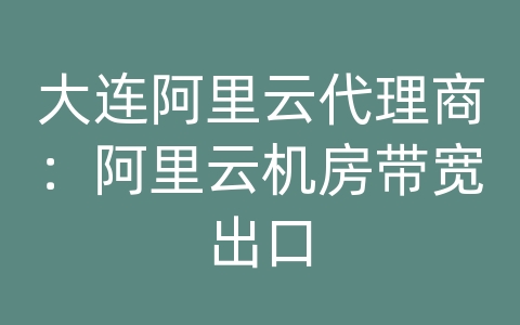 大连阿里云代理商：阿里云机房带宽出口