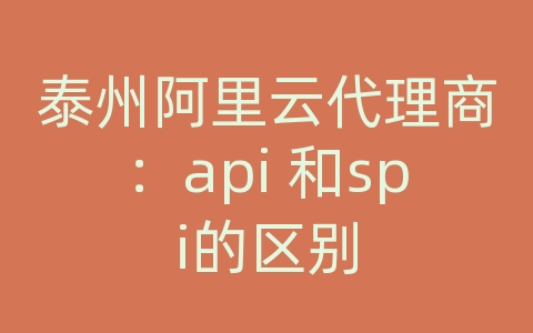 泰州阿里云代理商：api 和spi的区别