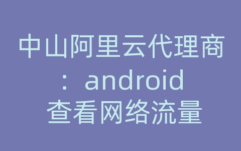 中山阿里云代理商：android 查看网络流量