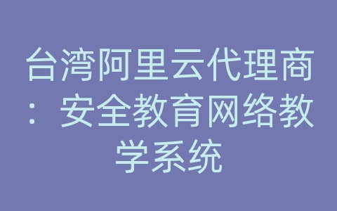 台湾阿里云代理商：安全教育网络教学系统