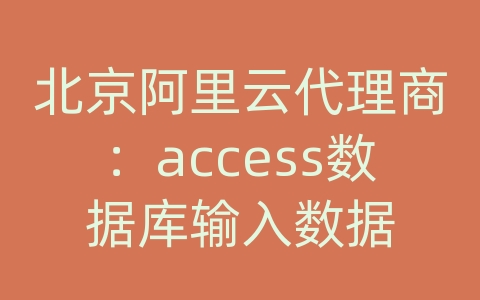 北京阿里云代理商：access数据库输入数据