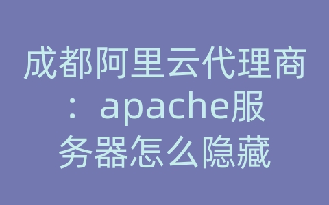 成都阿里云代理商：apache服务器怎么隐藏