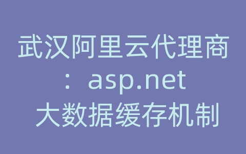 武汉阿里云代理商：asp.net 大数据缓存机制