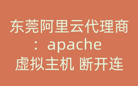 东莞阿里云代理商：apache 虚拟主机 断开连接