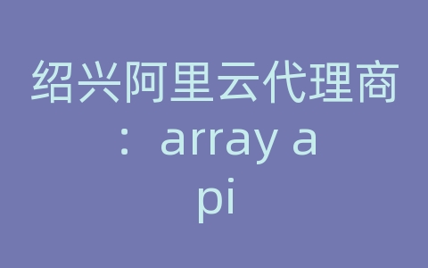 绍兴阿里云代理商：array api