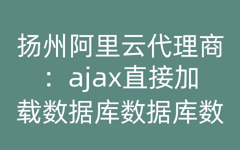 扬州阿里云代理商：ajax直接加载数据库数据库数据