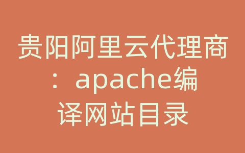 贵阳阿里云代理商：apache编译网站目录