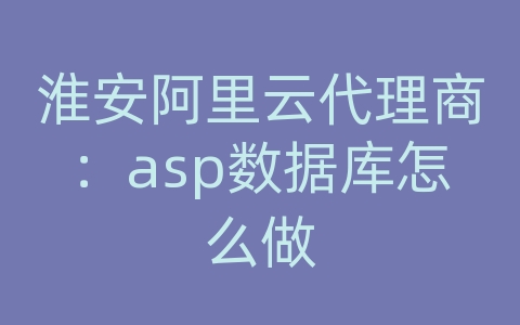 淮安阿里云代理商：asp数据库怎么做