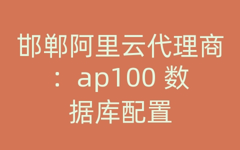 邯郸阿里云代理商：ap100 数据库配置