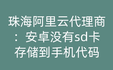 珠海阿里云代理商：安卓没有sd卡存储到手机代码