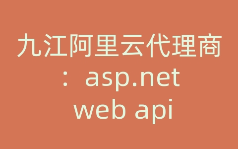 九江阿里云代理商：asp.net web api 序列化