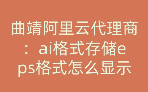 曲靖阿里云代理商：ai格式存储eps格式怎么显示无法存储插图无法打印插图