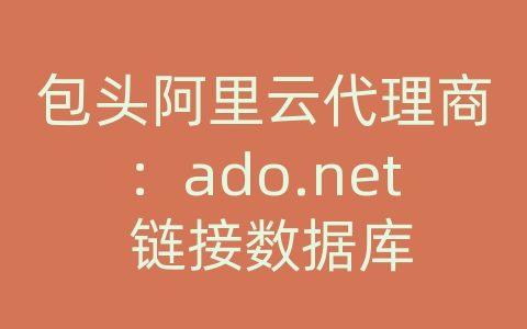 包头阿里云代理商：ado.net 链接数据库