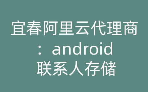 宜春阿里云代理商：android 联系人存储