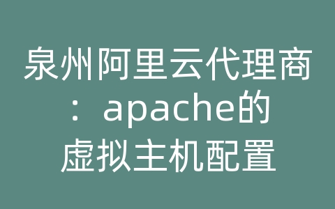 泉州阿里云代理商：apache的虚拟主机配置