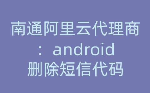 南通阿里云代理商：android删除短信代码