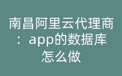 南昌阿里云代理商：app的数据库怎么做