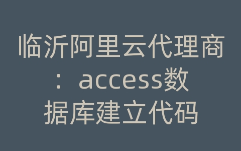 临沂阿里云代理商：access数据库建立代码