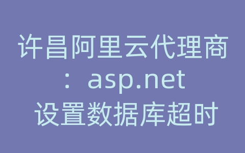 许昌阿里云代理商：asp.net 设置数据库超时